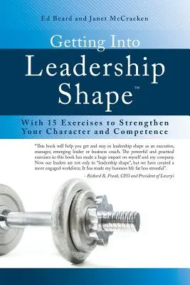 Cómo ponerse en forma para el liderazgo: Con 15 ejercicios para fortalecer su carácter y competencia - Getting Into Leadership Shape: With 15 Exercises to Strengthen Your Character and Competence