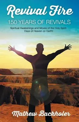 Revival Fire - 150 años de avivamientos, despertares espirituales y movimientos del Espíritu Santo: Días de Cielo en la Tierra - Revival Fire - 150 Years of Revivals, Spiritual Awakenings and Moves of the Holy Spirit: Days of Heaven on Earth!