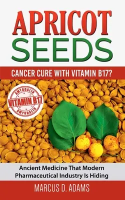 Semillas de Albaricoque - Cura del Cáncer con Vitamina B17?: La Medicina Antigua Que La Industria Farmacéutica Moderna Está Escondiendo - Apricot Seeds - Cancer Cure with Vitamin B17?: Ancient Medicine That Modern Pharmaceutical Industry Is Hiding