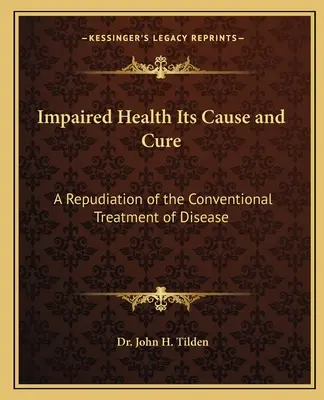 Toxemia explicada: La verdadera interpretación de la causa de la enfermedad - Impaired Health Its Cause and Cure: A Repudiation of the Conventional Treatment of Disease