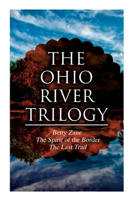 La trilogía del río Ohio: Betty Zane + El Espíritu de la Frontera + El Último Sendero: Clásicos del Oeste - The Ohio River Trilogy: Betty Zane + The Spirit of the Border + The Last Trail: Western Classics