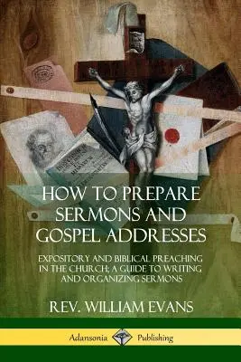 Cómo preparar sermones y discursos evangélicos: La predicación expositiva y bíblica en la iglesia; Guía para redactar y organizar sermones - How to Prepare Sermons and Gospel Addresses: Expository and Biblical Preaching in the Church; A Guide to Writing and Organizing Sermons