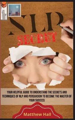 NLP Secrets: Your Helpful Guide To Understand The Secrets And Techniques Of NLP And Persuasion To Become The Master Of Your Success (Los secretos de la PNL: Su útil guía para comprender los secretos y técnicas de la PNL y la persuasión para convertirse en el maestro de su éxito) - NLP Secrets: Your Helpful Guide To Understand The Secrets And Techniques Of NLP And Persuasion To Become The Master Of Your Success