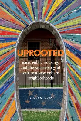 Desarraigados: Raza, vivienda pública y arqueología de cuatro barrios perdidos de Nueva Orleans - Uprooted: Race, Public Housing, and the Archaeology of Four Lost New Orleans Neighborhoods