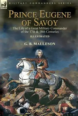 El príncipe Eugenio de Saboya: la vida de un gran comandante militar de los siglos XVII y XVIII - Prince Eugene of Savoy: the Life of a Great Military Commander of the 17th & 18th Centuries