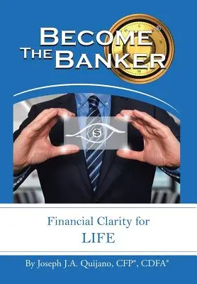 Conviértete en el banquero: Claridad financiera para toda la vida (Quijano Cfp(r) Cdfa(r) Joseph J. a.) - Become the Banker: Financial Clarity for Life (Quijano Cfp(r) Cdfa(r) Joseph J. a.)