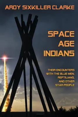 Los indios de la era espacial: Sus encuentros con los hombres azules, los reptilianos y otras gentes de las estrellas - Space Age Indians: Their Encounters with the Blue Men, Reptilians, and Other Star People