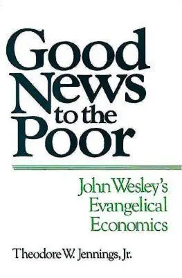 Buenas noticias para los pobres: la economía evangélica de John Wesley - Good News to the Poor: John Wesley's Evangelical Economics