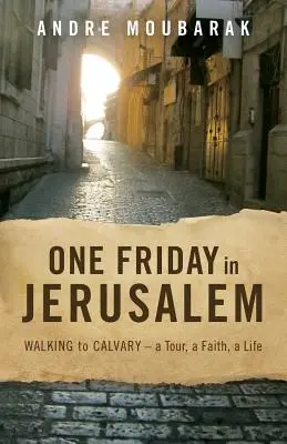 Un viernes en Jerusalén: Caminando hacia el Calvario: un viaje, una fe, una vida - One Friday In Jerusalem: Walking to Calvary - a Tour, a Faith, a Life