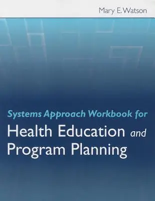 Systems Approach Workbook for Health Education and Program Planning (Cuaderno de trabajo de enfoque sistémico para la educación sanitaria y la planificación de programas) - Systems Approach Workbook for Health Education and Program Planning