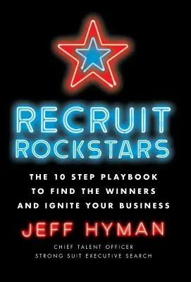 Recruit Rockstars: El libro de jugadas de 10 pasos para encontrar a los ganadores y encender su negocio - Recruit Rockstars: The 10 Step Playbook to Find the Winners and Ignite Your Business