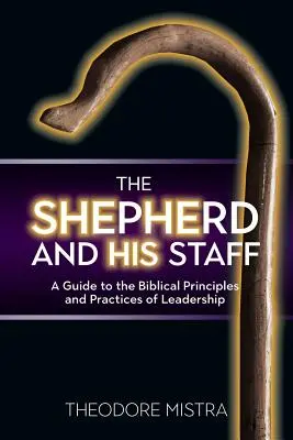 El pastor y su cayado: Guía de los principios y prácticas bíblicos del liderazgo - The Shepherd and His Staff: A Guide to the Biblical Principles and Practices of Leadership