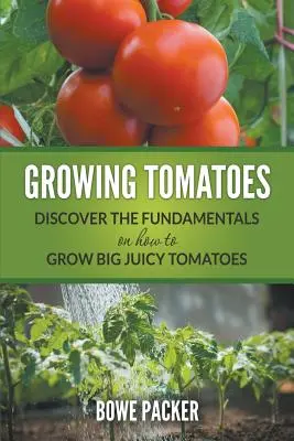 El cultivo de tomates: Descubra Los Fundamentos De Cómo Cultivar Tomates Grandes Y Jugosos - Growing Tomatoes: Discover The Fundamentals On How To Grow Big Juicy Tomatoes