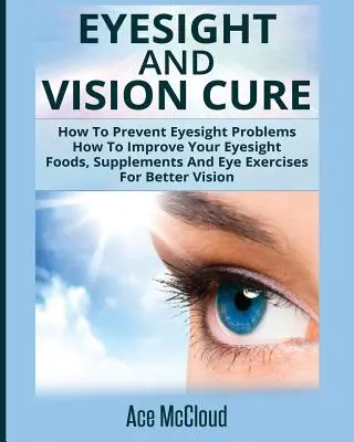 Cura De La Vista Y La Visión: Cómo Prevenir Los Problemas De Vista: Cómo Mejorar La Vista: Alimentos, suplementos y ejercicios oculares para mejorar la vista - Eyesight And Vision Cure: How To Prevent Eyesight Problems: How To Improve Your Eyesight: Foods, Supplements And Eye Exercises For Better Vision