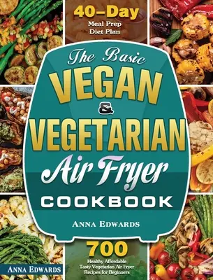 El libro básico de cocina vegana y vegetariana: 700 recetas vegetarianas saludables y asequibles para principiantes con 40 días de preparación de comidas. - The Basic Vegan & Vegetarian Air Fryer Cookbook: 700 Healthy Affordable Tasty Vegetarian Air Fryer Recipes for Beginners with 40 Days Meal Prep Diet P