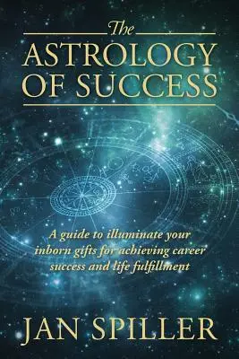 La Astrología del Éxito: Una guía para iluminar tus dones innatos y alcanzar el éxito profesional y la plenitud vital - The Astrology of Success: A Guide to Illuminate Your Inborn Gifts for Achieving Career Success and Life Fulfillment