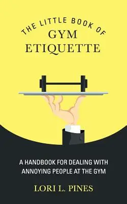 El pequeño libro de la etiqueta en el gimnasio: Un manual para lidiar con las personas molestas en el gimnasio - The Little Book of Gym Etiquette: A Handbook for Dealing with Annoying People at the Gym