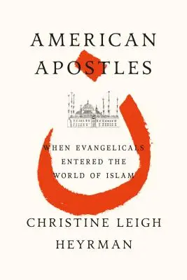 Apóstoles americanos: Cuando los evangélicos entraron en el mundo del Islam - American Apostles: When Evangelicals Entered the World of Islam