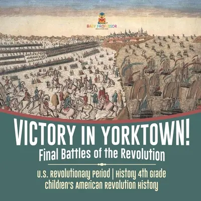 ¡Victoria en Yorktown! Batallas finales de la Revolución - Período Revolucionario de EE.UU. - Historia 4º Grado - Historia de la Revolución Americana para niños - Victory in Yorktown! Final Battles of the Revolution - U.S. Revolutionary Period - History 4th Grade - Children's American Revolution History