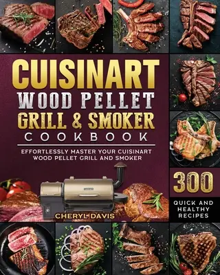 Cuisinart Wood Pellet Grill and Smoker Cookbook: 300 recetas rápidas y saludables para dominar sin esfuerzo su parrilla de pellets de madera y ahumador Cuisinart - Cuisinart Wood Pellet Grill and Smoker Cookbook: 300 Quick and Healthy Recipes to Effortlessly Master Your Cuisinart Wood Pellet Grill and Smoker