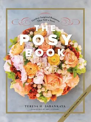 El libro de los ramilletes: Ramos inspirados en el jardín que cuentan una historia - The Posy Book: Garden-Inspired Bouquets That Tell a Story