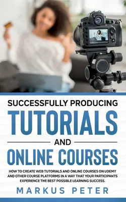 Producir con éxito tutoriales y cursos en línea: Cómo crear tutoriales web y cursos online en Udemy y otras plataformas de cursos de forma - Successfully Producing Tutorials and Online Courses: How to create web tutorials and online courses on Udemy and other course platforms in a way that