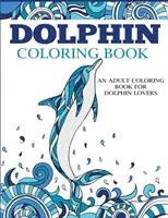 Libro para colorear de delfines: Un libro para colorear para adultos amantes de los delfines - Dolphin Coloring Book: An Adult Coloring Book for Dolphin Lovers