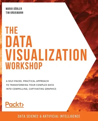 Taller de visualización de datos: Un enfoque práctico a su propio ritmo para transformar sus datos complejos en gráficos atractivos y cautivadores. - The Data Visualization Workshop: A self-paced, practical approach to transforming your complex data into compelling, captivating graphics