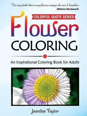 Flores para colorear: Un libro de inspiración para colorear para adultos - Flower Coloring: An Inspirational Coloring Book for Adults