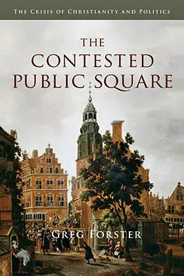 La plaza pública en disputa: La crisis del cristianismo y la política - The Contested Public Square: The Crisis of Christianity and Politics