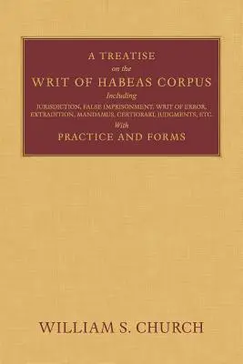 Tratado del recurso de hábeas corpus: Incluyendo Jurisdicción, Falsa Prisión, Auto de Error, Extradición, Mandamus, Certiorari, Sentencias, Etc. - A Treatise of the Writ of Habeas Corpus: Including Jurisdiction, False Imprisonment, Writ of Error, Extradition, Mandamus, Certiorari, Judgments, Etc.