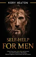 Autoayuda para hombres: Desbloquea tu macho alfa interior y aumenta tu confianza en ti mismo, tu masculinidad, tu fortaleza mental, tu asertividad y tu autoestima - Self-Help for Men: Unlock Your Inner Alpha Male and Increase Your Self-Confidence, Masculinity, Mental Toughness, Assertiveness, and Self