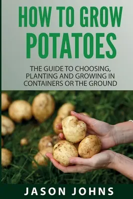 Cómo cultivar patatas: Guía para elegir, plantar y cultivar en recipientes o en el suelo - How To Grow Potatoes: The Guide To Choosing, Planting And Growing In Containers Or The Ground