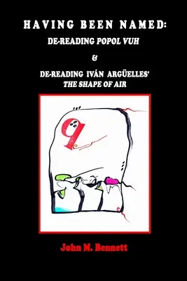 Haber sido nombrado: Releyendo POPOL VUH & Releyendo LA FORMA DEL AIRE de Ivn Argelles. Con una Introducción, Una Otreidad Lingstica, de - Having Been Named: Dereading POPOL VUH & De-reading Ivn Argelles' THE SHAPE OF AIR. With an Introduction, Una Otreidad Lingstica, by