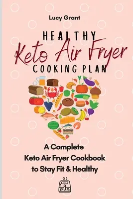 Plan de Cocina Ceto para Freír con Aire: Un Completo Libro de Cocina Keto para Mantenerte Sano y en Forma - Healthy Keto Air Fryer Cooking Plan: A Complete Keto Air Fryer Cookbook to Stay Fit & Healthy