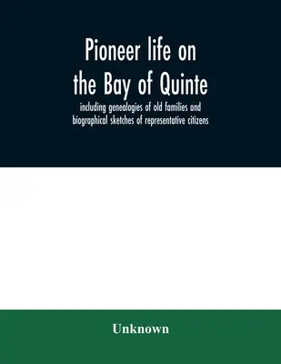 La vida de los pioneros en la bahía de Quinte, incluyendo genealogías de antiguas familias y esbozos biográficos de ciudadanos representativos - Pioneer life on the Bay of Quinte, including genealogies of old families and biographical sketches of representative citizens