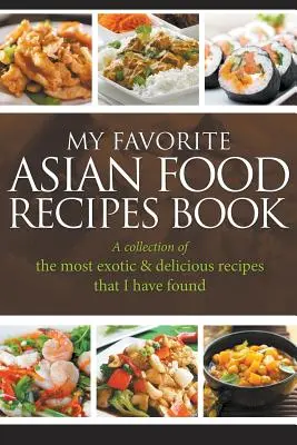 Mi Libro de Recetas de Comida Asiática Favorita: Una colección de las recetas más exóticas y deliciosas que he encontrado - My Favorite Asian Food Recipes Book: A collection of the most exotic & delicious recipes that I have found