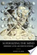 Sobredimensionar la mente: Personificación, acción y extensión cognitiva - Supersizing the Mind: Embodiment, Action, and Cognitive Extension