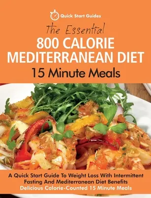 La Dieta Mediterránea Esencial de 800 Calorías: Comidas en 15 Minutos: A Quick Start Guide To Weight Loss With Intermittent Fasting And Mediterranean Diet Bene - The Essential 800 Calorie Mediterranean Diet 15 Minute Meals: A Quick Start Guide To Weight Loss With Intermittent Fasting And Mediterranean Diet Bene