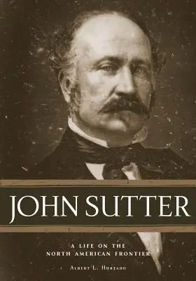 John Sutter: Una vida en la frontera norteamericana - John Sutter: A Life on the North American Frontier