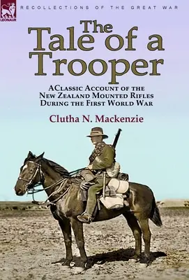 The Tale of a Trooper: a Classic Account of the New Zealand Mounted Rifles During the First World War (Historia de un soldado: relato clásico de los Fusileros Montados de Nueva Zelanda durante la Primera Guerra Mundial) - The Tale of a Trooper: a Classic Account of the New Zealand Mounted Rifles During the First World War