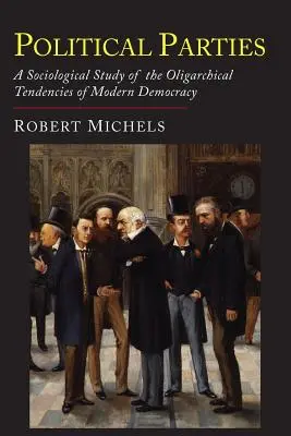 Los partidos políticos: Un estudio sociológico de las tendencias oligárquicas de la democracia moderna - Political Parties: A Sociological Study of the Oligarchial Tendencies of Modern Democracy