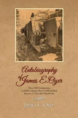 Autobiografía de James Oyer, fue conductor de ERIE-Lackawanna, ConRail, fue al infierno y volvió a causa de tres accidentes de tren. - Autobiography of James Oyer, Was a ERIE-Lackawanna, ConRail Conductor, Went to Hell and Back Because of Three Bad Train Wrecks