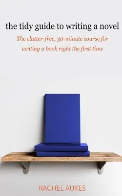 La guía ordenada para escribir una novela: La guía desordenada de 30 minutos para escribir un libro bien a la primera - The Tidy Guide to Writing a Novel: The clutter-free, 30-minute guide for writing a book right the first time