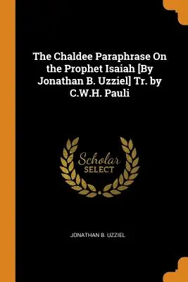 La paráfrasis caldea sobre el profeta Isaías [por Jonathan B. Uzziel] Tr. por C.W.H. Pauli - The Chaldee Paraphrase on the Prophet Isaiah [by Jonathan B. Uzziel] Tr. by C.W.H. Pauli