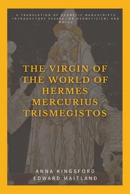 La Virgen del Mundo de Hermes Mercurius Trismegistos: Una traducción de manuscritos herméticos. Ensayos introductorios (sobre hermetismo) y notas - The Virgin of the World of Hermes Mercurius Trismegistos: A translation of Hermetic manuscripts. Introductory essays (on Hermeticism) and notes