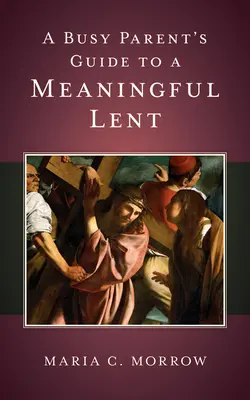 Guía de padres ocupados para una Cuaresma significativa - A Busy Parent's Guide to a Meaningful Lent