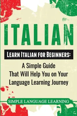 Italiano: Aprende Italiano para Principiantes: Una guía sencilla que te ayudará en tu viaje de aprendizaje de idiomas - Italian: Learn Italian for Beginners: A Simple Guide that Will Help You on Your Language Learning Journey