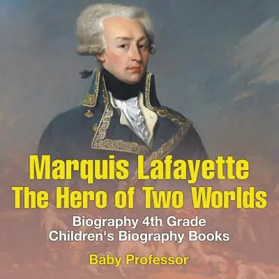 Marqués de Lafayette: El héroe de dos mundos - Biografía Libros infantiles de biografía de 4º grado - Marquis de Lafayette: The Hero of Two Worlds - Biography 4th Grade Children's Biography Books