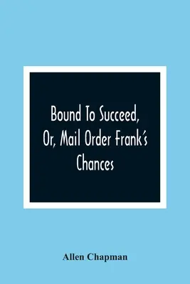 Bound To Succeed, Or, Mail Order Frank'S Chances (Destinado al éxito, o las oportunidades de Frank por correo) - Bound To Succeed, Or, Mail Order Frank'S Chances